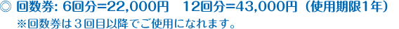 回数券: 6回分=22,000円 12回=43,000円(使用期限1年)※回数券は3回目以降でご使用になれます。