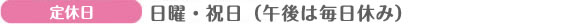 定休日　日曜・祝日（午後は毎日休み）